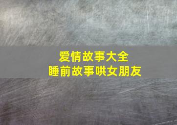 爱情故事大全 睡前故事哄女朋友